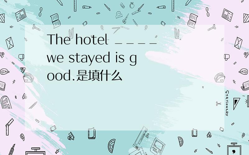 The hotel ____we stayed is good.是填什么