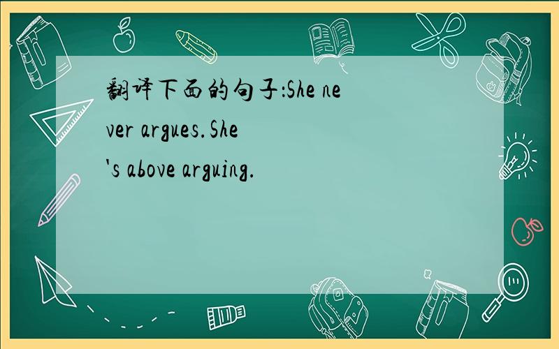 翻译下面的句子：She never argues.She's above arguing.