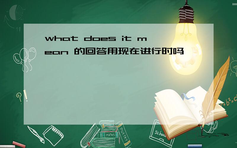 what does it mean 的回答用现在进行时吗