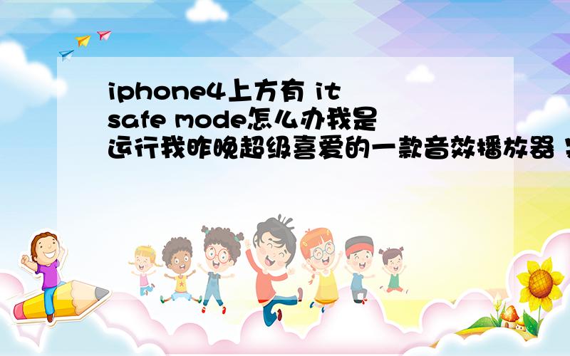 iphone4上方有 it safe mode怎么办我是运行我昨晚超级喜爱的一款音效播放器 突然卡重启了·· 我关机重启之后· 又好了··不用那么麻烦 呵呵···