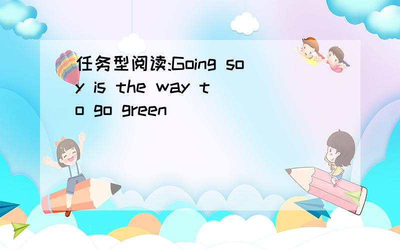 任务型阅读:Going soy is the way to go green