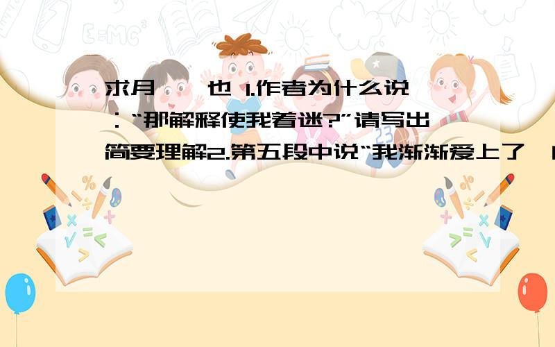 求月,阙也 1.作者为什么说：“那解释使我着迷?”请写出简要理解2.第五段中说“我渐渐爱上了阙的境界.结合有关上下文,简要谈谈作者,渐渐爱上了阙的境界的原因或理由3.文章结尾说：“因