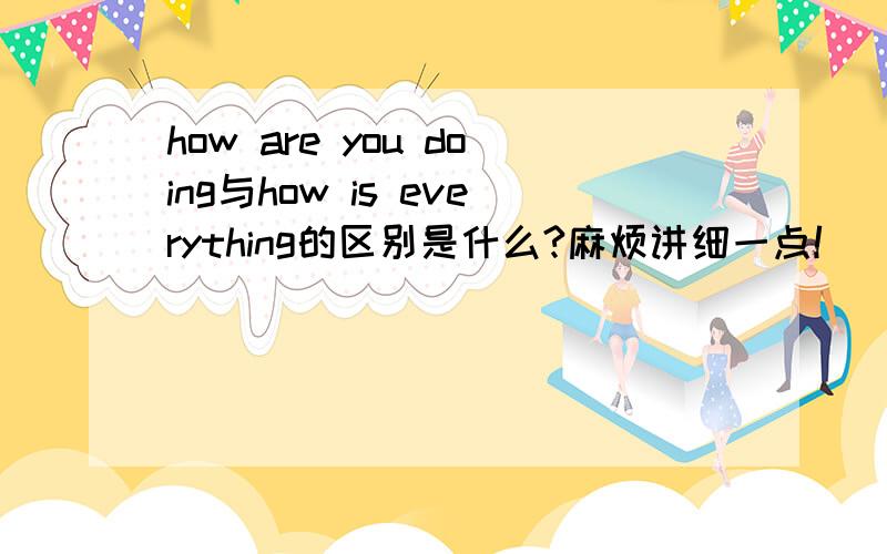 how are you doing与how is everything的区别是什么?麻烦讲细一点!