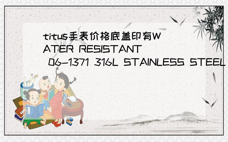 titus手表价格底盖印有WATER RESISTANT 06-1371 316L STAINLESS STEEL CASE 5ATM 型号的TITUS表玫瑰金,请问价格在哪类?