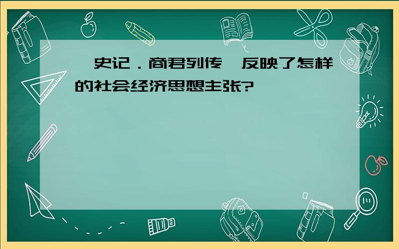 《史记．商君列传》反映了怎样的社会经济思想主张?