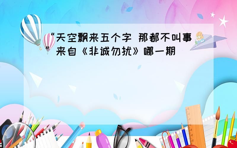 “天空飘来五个字 那都不叫事”来自《非诚勿扰》哪一期