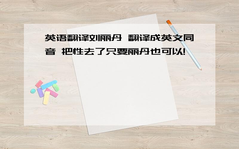 英语翻译刘丽丹 翻译成英文同音 把性去了只要丽丹也可以!