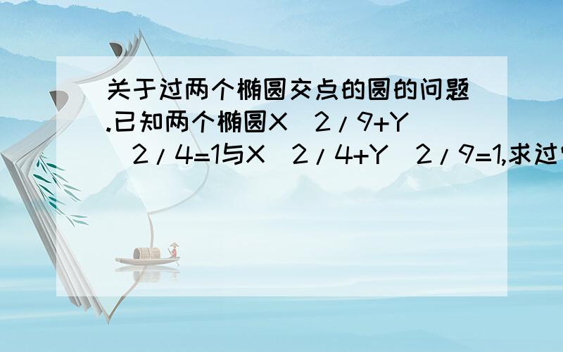 关于过两个椭圆交点的圆的问题.已知两个椭圆X^2/9+Y^2/4=1与X^2/4+Y^2/9=1,求过它们交点的圆.答案上是直接将两个椭圆方程相加,请问这样做的原因是什么?求证明过程.