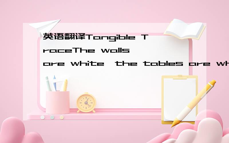 英语翻译Tangible TraceThe walls are white,the tables are white,the chairs are white--bare white and thereby stripped of any reference,as if the space has no present or past and is ready to receive the future,what is new.And that is exactly what h