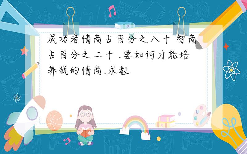 成功者情商占百分之八十 智商占百分之二十 .要如何才能培养我的情商.求教