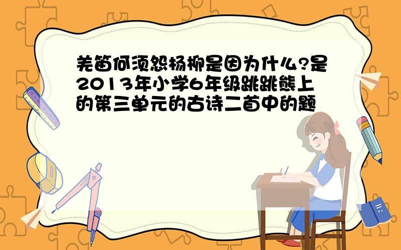 羌笛何须怨杨柳是因为什么?是2013年小学6年级跳跳熊上的第三单元的古诗二首中的题