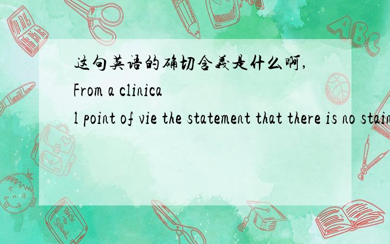 这句英语的确切含义是什么啊,From a clinical point of vie the statement that there is no staining is at least from a patients perspective questionable – depending on the solutions used.