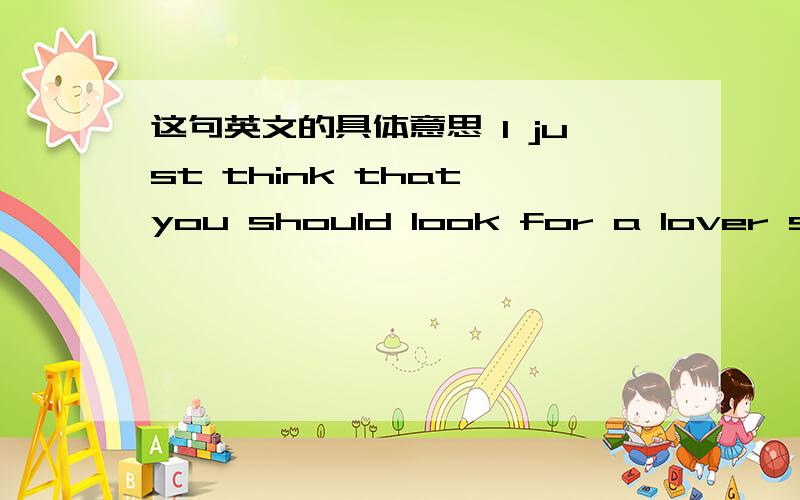 这句英文的具体意思 I just think that you should look for a lover somewhere else...