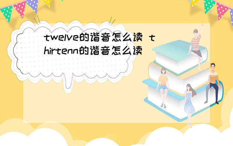 twelve的谐音怎么读 thirtenn的谐音怎么读