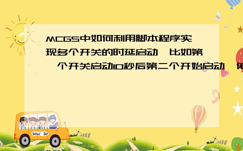 MCGS中如何利用脚本程序实现多个开关的时延启动,比如第一个开关启动10秒后第二个开始启动,依次...