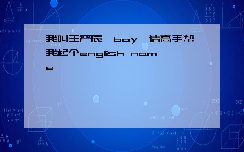 我叫王严辰,boy,请高手帮我起个english name