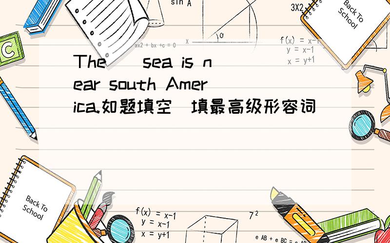 The _ sea is near south America.如题填空（填最高级形容词）