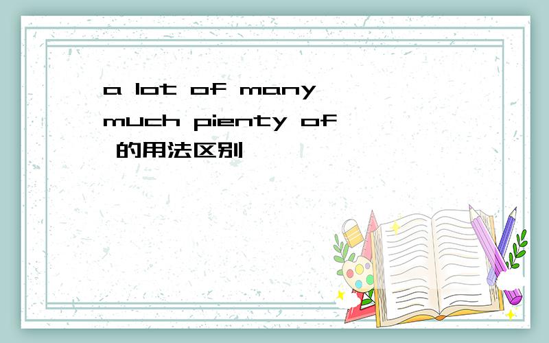 a lot of many much pienty of 的用法区别