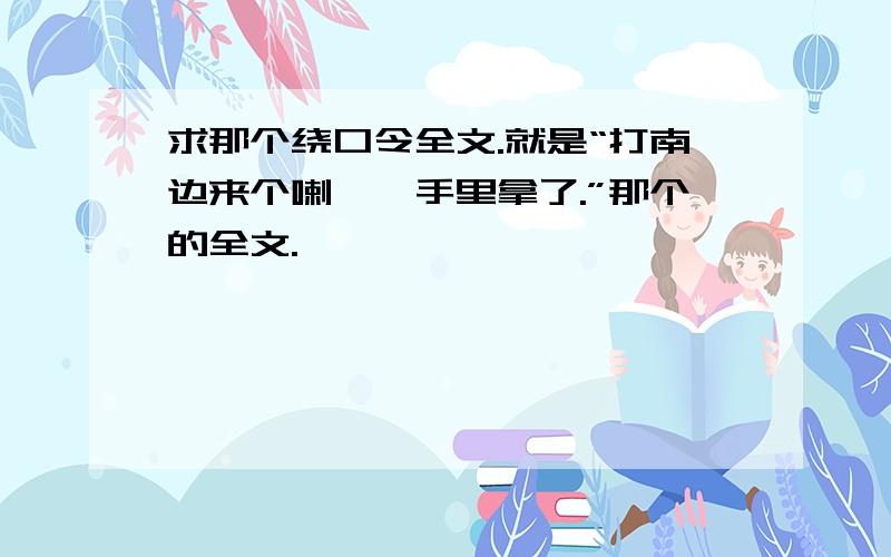 求那个绕口令全文.就是“打南边来个喇嘛,手里拿了.”那个的全文.