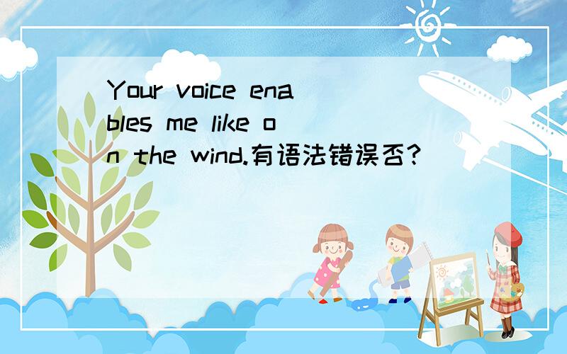 Your voice enables me like on the wind.有语法错误否?