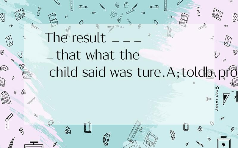 The result ____that what the child said was ture.A;toldb.provedc'made