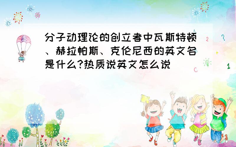 分子动理论的创立者中瓦斯特顿、赫拉帕斯、克伦尼西的英文名是什么?热质说英文怎么说