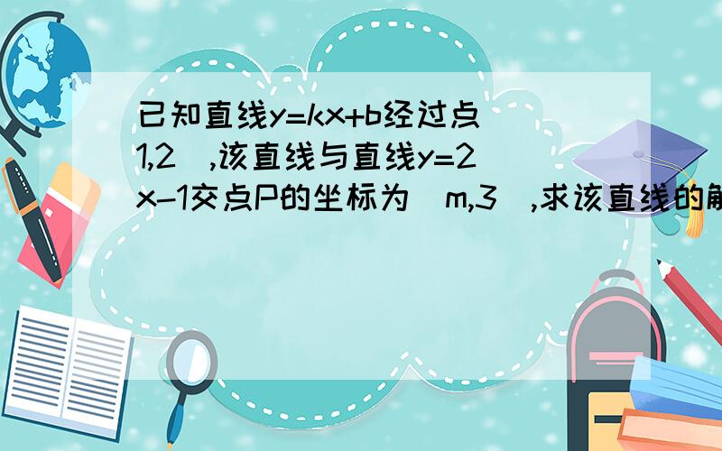 已知直线y=kx+b经过点(1,2),该直线与直线y=2x-1交点P的坐标为(m,3),求该直线的解