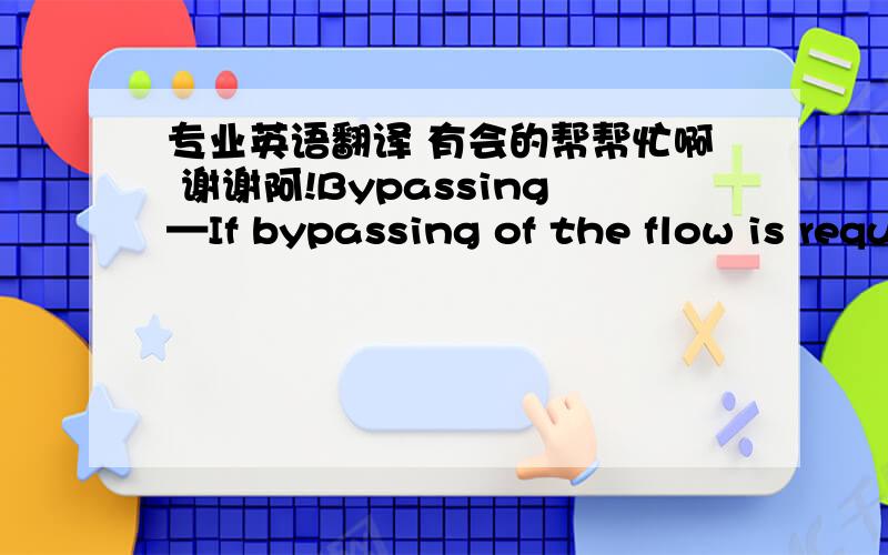 专业英语翻译 有会的帮帮忙啊 谢谢阿!Bypassing—If bypassing of the flow is required aroundthe sections of pipe designated for reconstruction, the bypassshould be made by plugging the line at a point upstream of thepipe to be reconstru