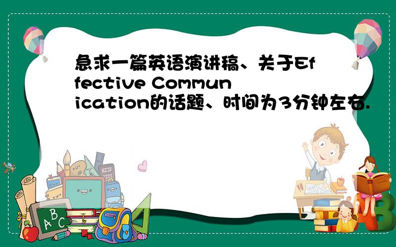 急求一篇英语演讲稿、关于Effective Communication的话题、时间为3分钟左右.