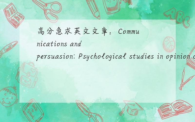 高分急求英文文章：Communications and persuasion: Psychological studies in opinion changeHovland, C. I., Janis, I. L. and Kelley, H. H. (1953) Communications and persuasion: Psychological studies in opinion change, New Haven, CT: Yale Univers