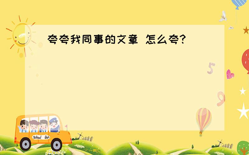 夸夸我同事的文章 怎么夸?