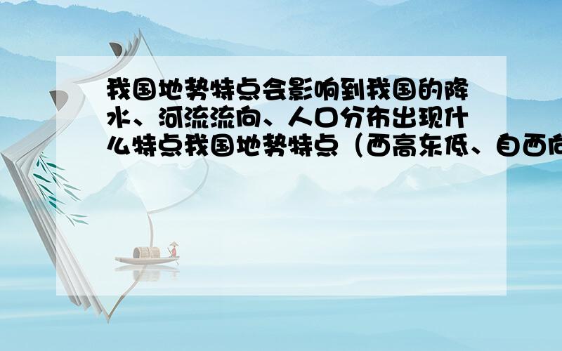 我国地势特点会影响到我国的降水、河流流向、人口分布出现什么特点我国地势特点（西高东低、自西向东逐级降低大致成三级阶梯分布）