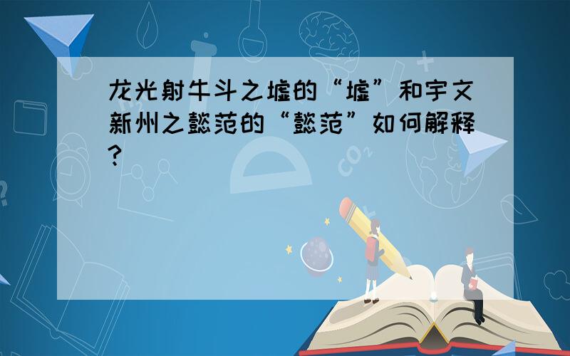 龙光射牛斗之墟的“墟”和宇文新州之懿范的“懿范”如何解释?