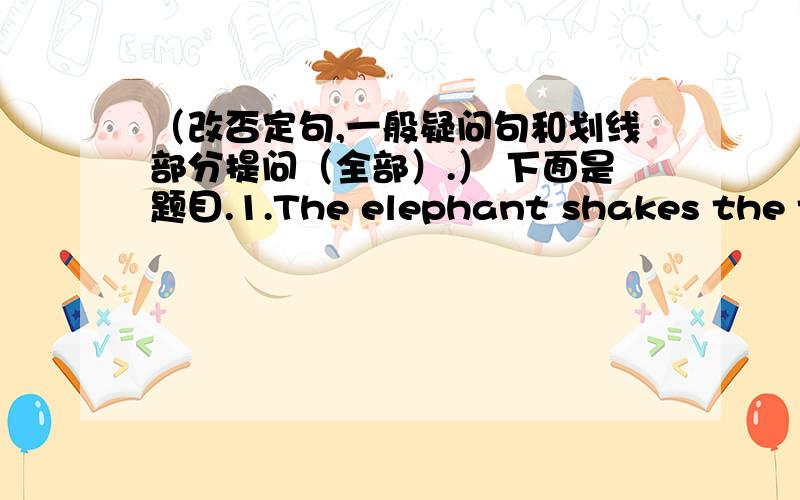 （改否定句,一般疑问句和划线部分提问（全部）.） 下面是题目.1.The elephant shakes the tree with its nose.划线部分是shakes the tree .2.The block's shadow always grows short at noon.划线部分是short.这两句都要改