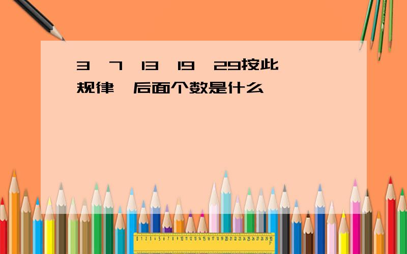 3,7,13,19,29按此规律,后面个数是什么