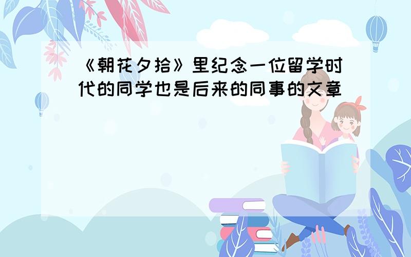 《朝花夕拾》里纪念一位留学时代的同学也是后来的同事的文章