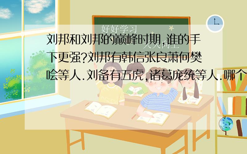 刘邦和刘邦的巅峰时期,谁的手下更强?刘邦有韩信张良萧何樊哙等人.刘备有五虎,诸葛庞统等人.哪个集团更强?