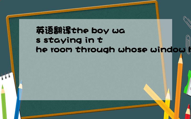 英语翻译the boy was staying in the room through whose window he could climb down 不要直翻