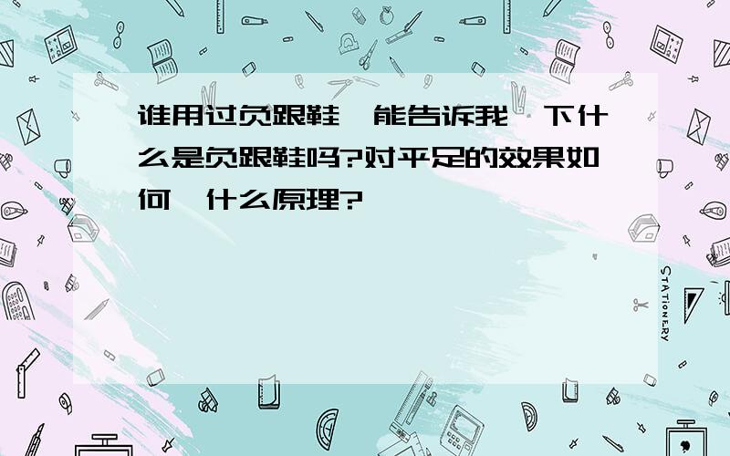 谁用过负跟鞋,能告诉我一下什么是负跟鞋吗?对平足的效果如何,什么原理?