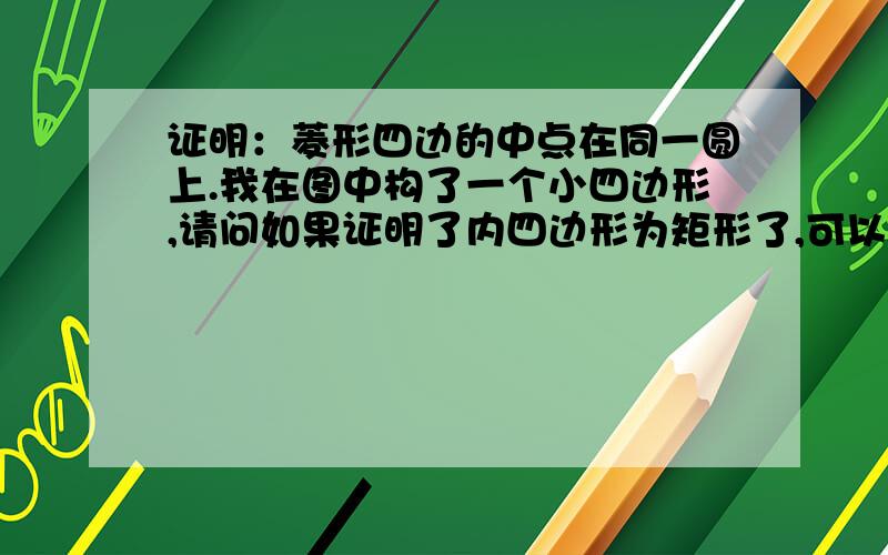 证明：菱形四边的中点在同一圆上.我在图中构了一个小四边形,请问如果证明了内四边形为矩形了,可以看出中点在同一圆上么?