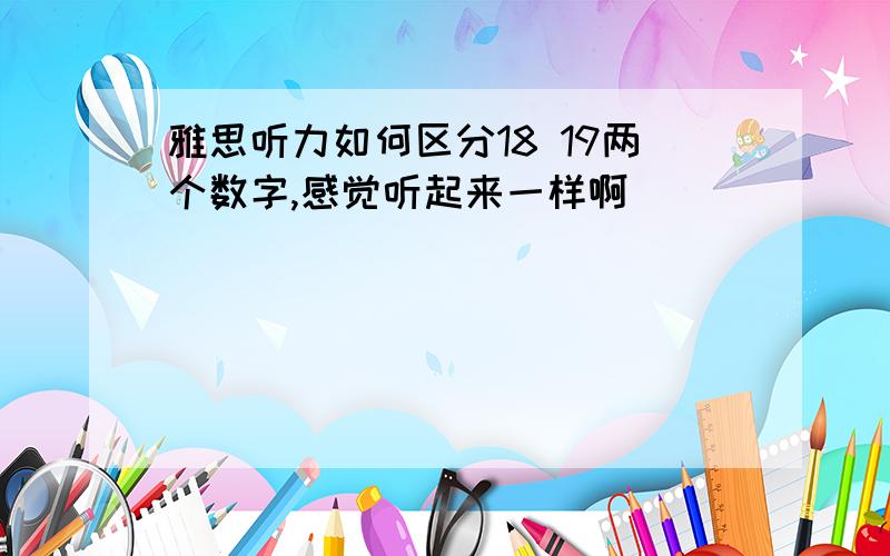 雅思听力如何区分18 19两个数字,感觉听起来一样啊