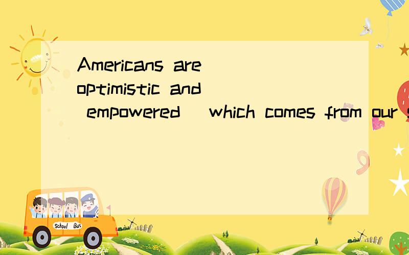 Americans are optimistic and empowered (which comes from our sense of equality and individuality),翻译成汉语,