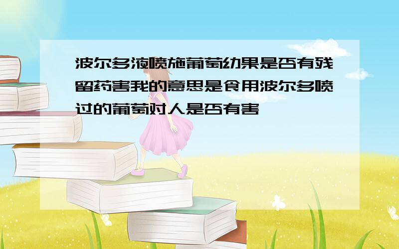 波尔多液喷施葡萄幼果是否有残留药害我的意思是食用波尔多喷过的葡萄对人是否有害