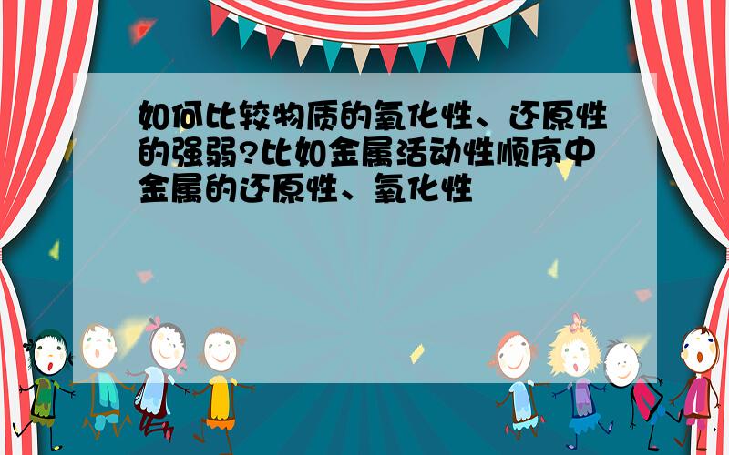 如何比较物质的氧化性、还原性的强弱?比如金属活动性顺序中金属的还原性、氧化性