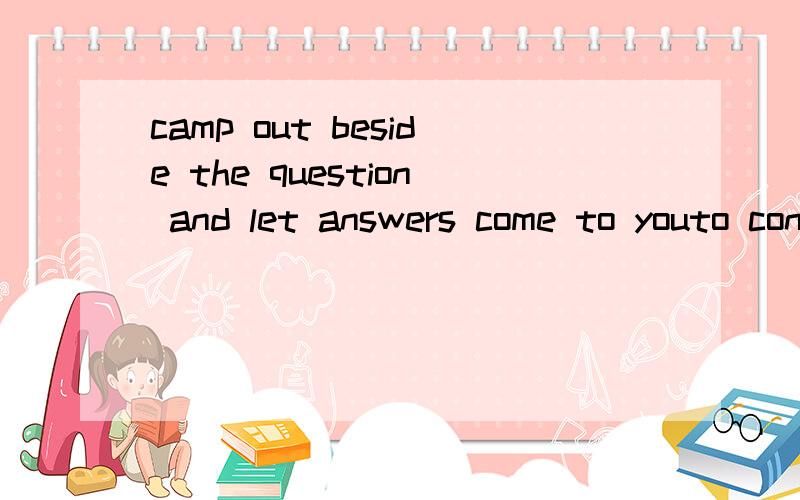 camp out beside the question and let answers come to youto contribute to changing the world 有这种用法吗？to doing