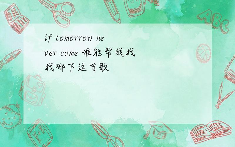 if tomorrow never come 谁能帮我找找哪下这首歌