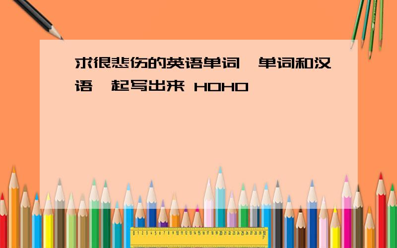 求很悲伤的英语单词,单词和汉语一起写出来 HOHO