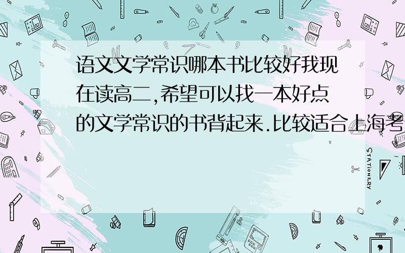 语文文学常识哪本书比较好我现在读高二,希望可以找一本好点的文学常识的书背起来.比较适合上海考生的.