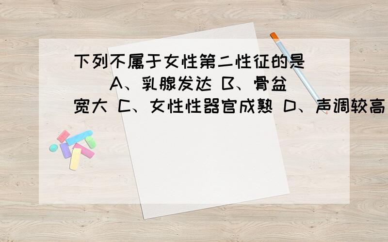 下列不属于女性第二性征的是（ ） A、乳腺发达 B、骨盆宽大 C、女性性器官成熟 D、声调较高