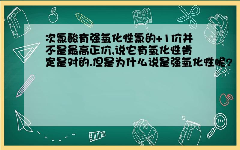 次氯酸有强氧化性氯的+1价并不是最高正价,说它有氧化性肯定是对的.但是为什么说是强氧化性呢?